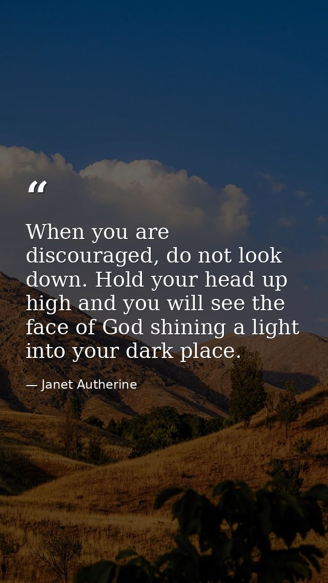 When you are discouraged, do not look down. Hold your head up high and you will see the face of God shining a light into — Janet Autherine