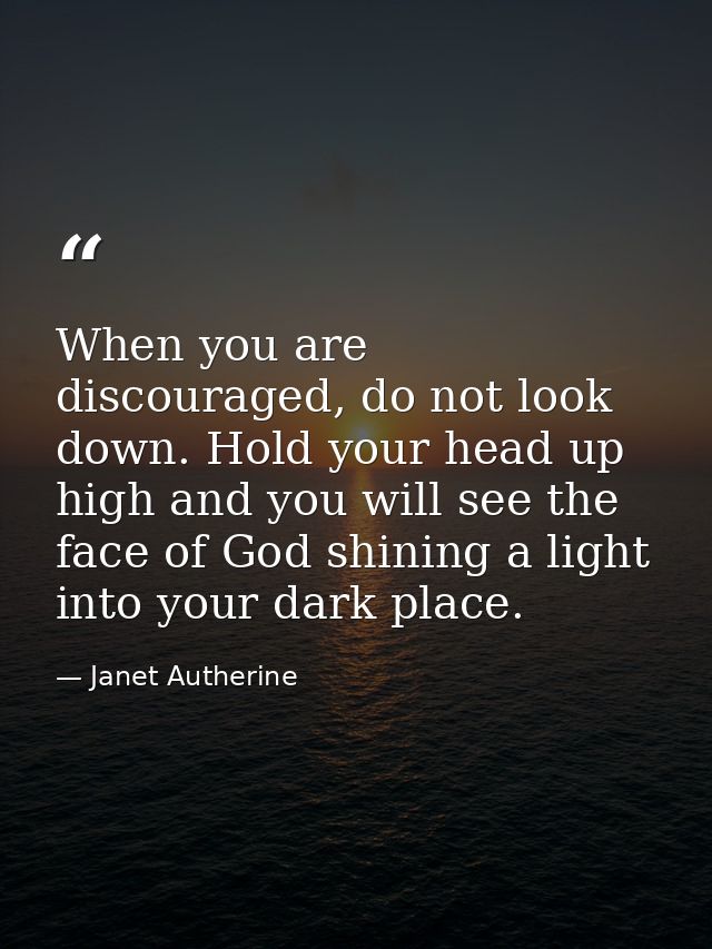 When you are discouraged, do not look down. Hold your head up high and you will see the face of God shining a light into — Janet Autherine