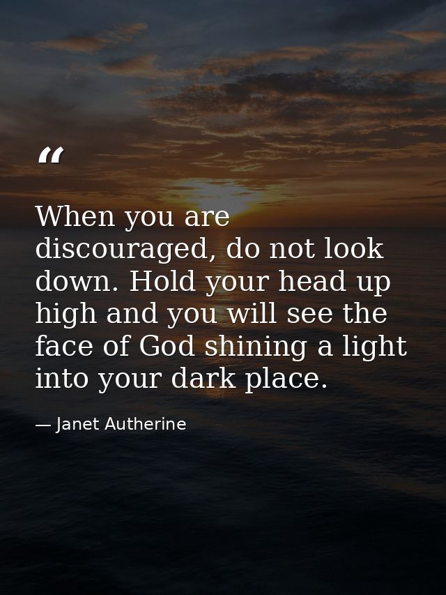 When you are discouraged, do not look down. Hold your head up high and you will see the face of God shining a light into — Janet Autherine