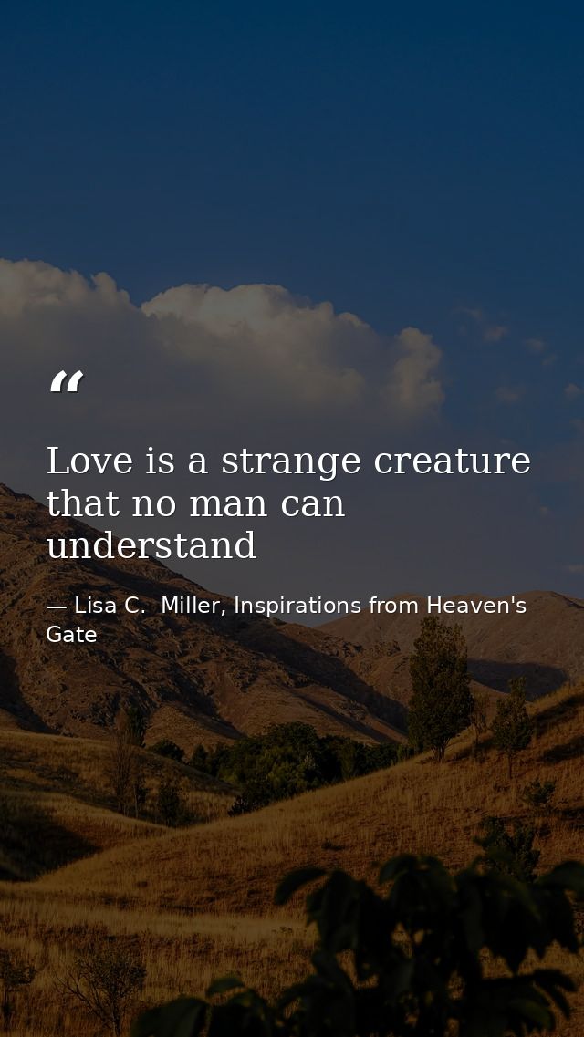 Love is a strange creature that no man can understand — Lisa C.  Miller, Inspirations from Heaven's Gate