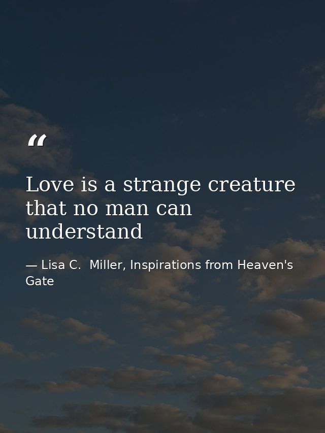 Love is a strange creature that no man can understand — Lisa C.  Miller, Inspirations from Heaven's Gate