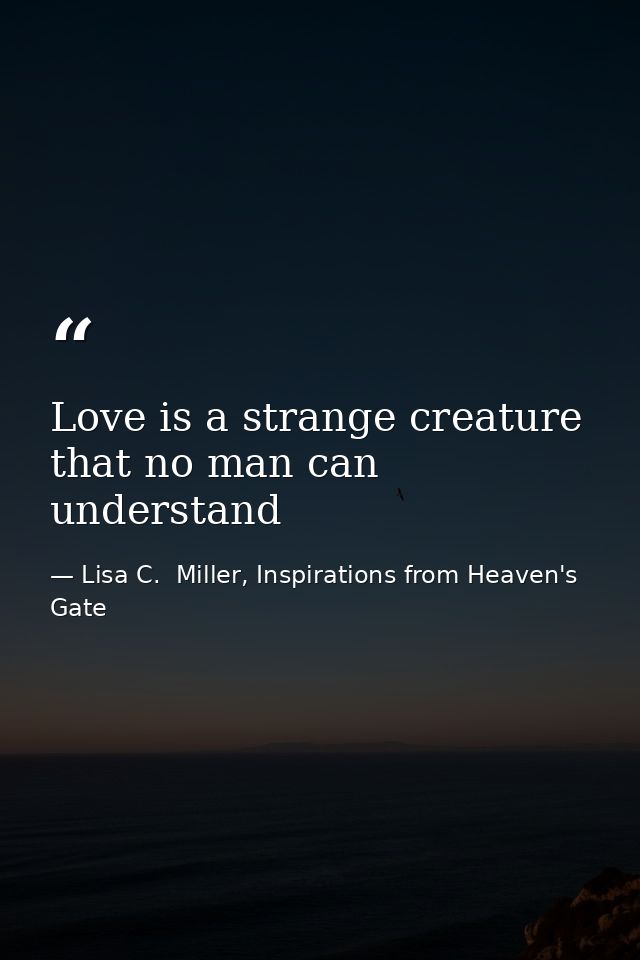 Love is a strange creature that no man can understand — Lisa C.  Miller, Inspirations from Heaven's Gate