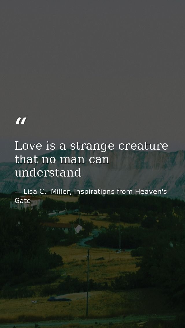 Love is a strange creature that no man can understand — Lisa C.  Miller, Inspirations from Heaven's Gate