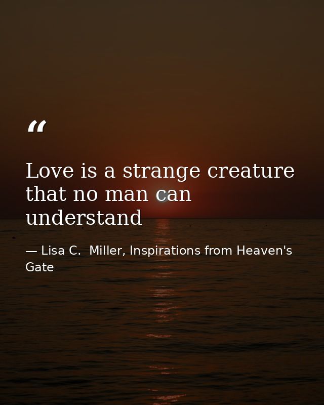 Love is a strange creature that no man can understand — Lisa C.  Miller, Inspirations from Heaven's Gate