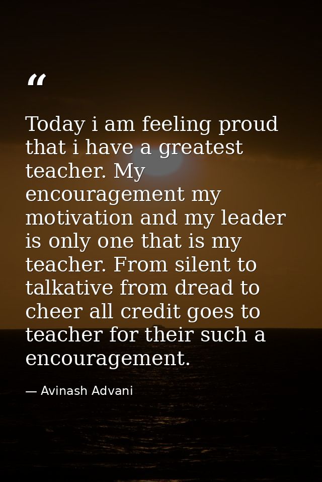 Today i am feeling proud that i have a greatest teacher. My encouragement my motivation and my leader is only one that i — Avinash Advani