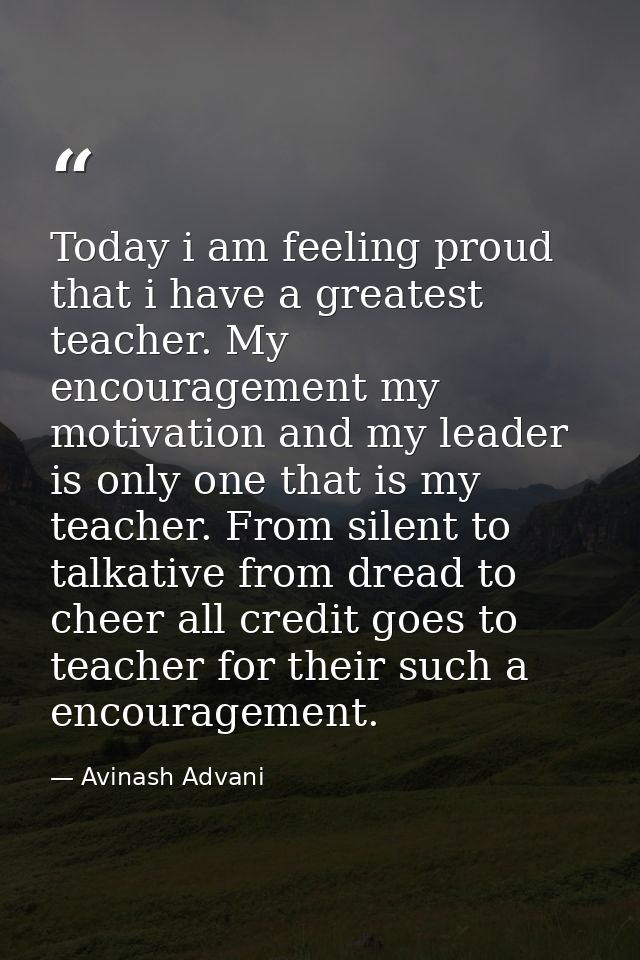 Today i am feeling proud that i have a greatest teacher. My encouragement my motivation and my leader is only one that i — Avinash Advani