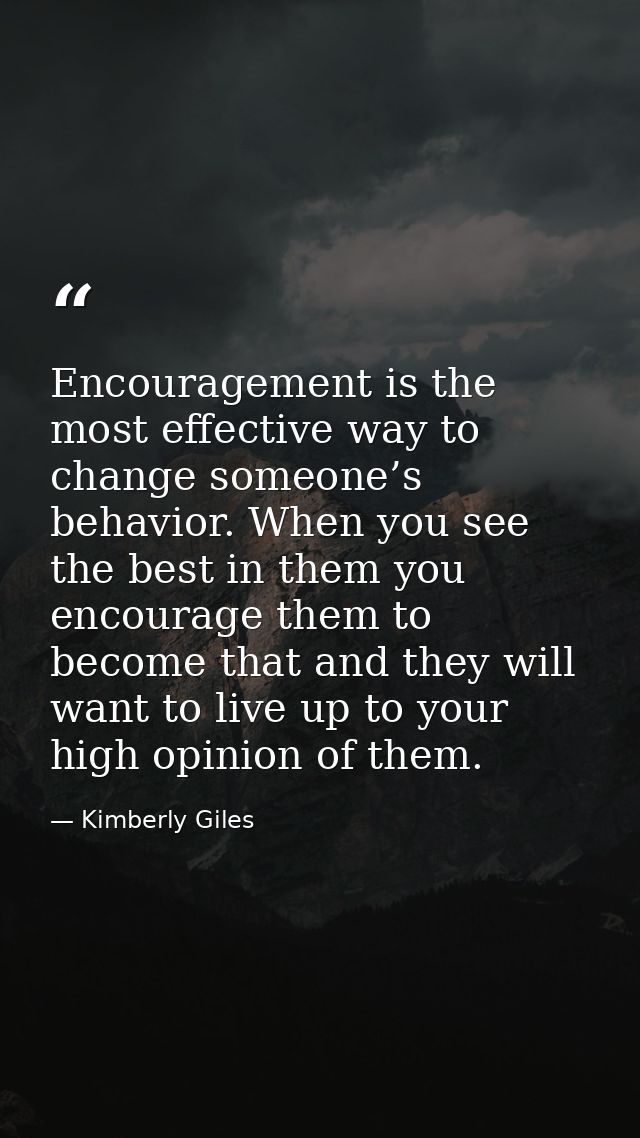 Encouragement is the most effective way to change someone’s behavior. When you see the best in them you encourage them t — Kimberly Giles