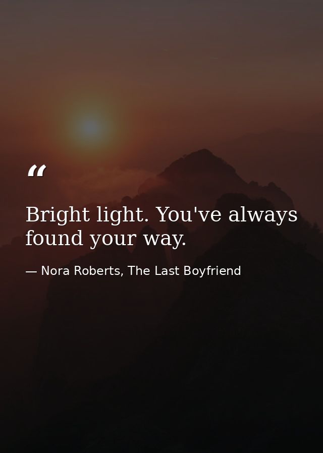 Bright light. You've always found your way. — Nora Roberts, The Last Boyfriend