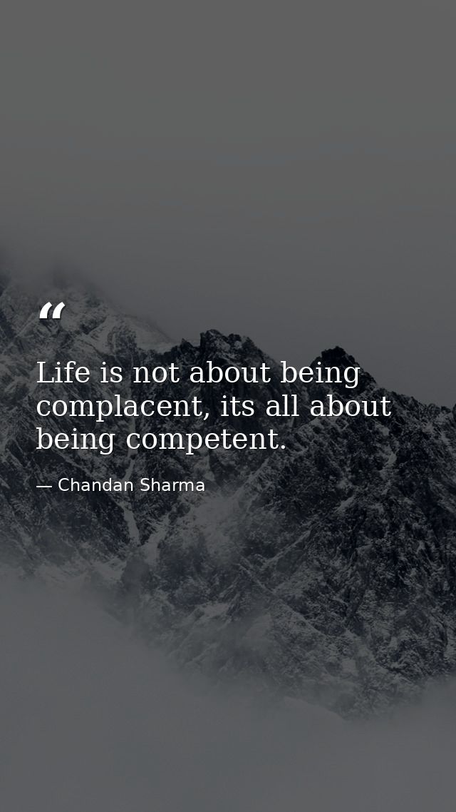 Life is not about being complacent, its all about being competent. — Chandan Sharma