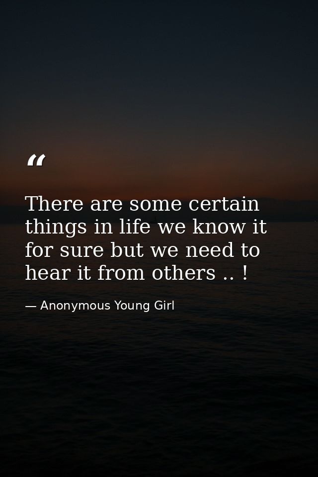 There are some certain things in life we know it for sure but we need to hear it from others .. ! — Anonymous Young Girl