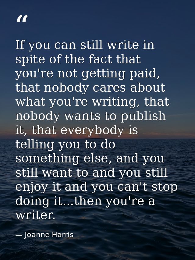 If you can still write in spite of the fact that you're not getting paid, that nobody cares about what you're writing, t — Joanne Harris
