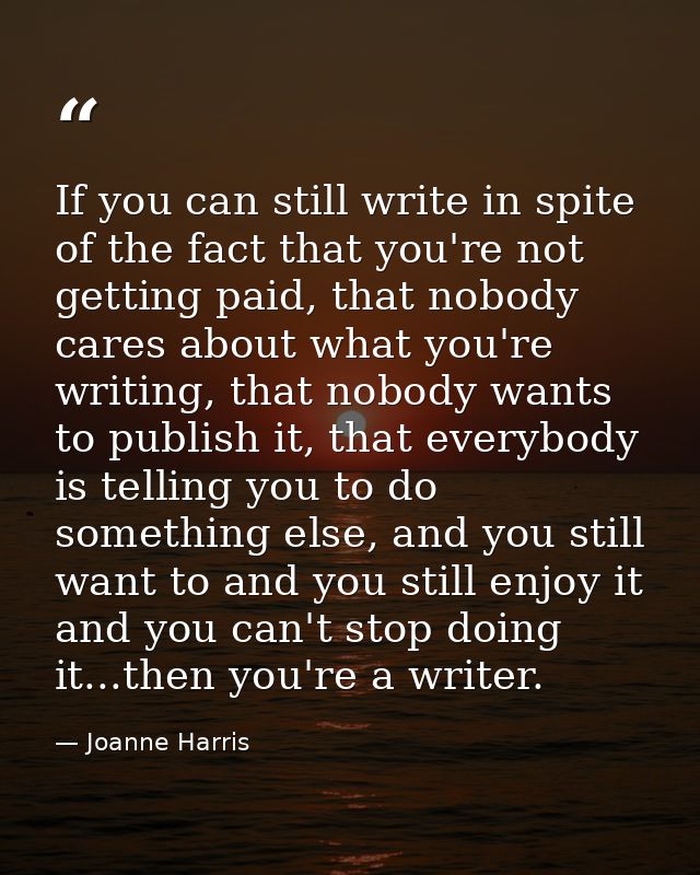 If you can still write in spite of the fact that you're not getting paid, that nobody cares about what you're writing, t — Joanne Harris