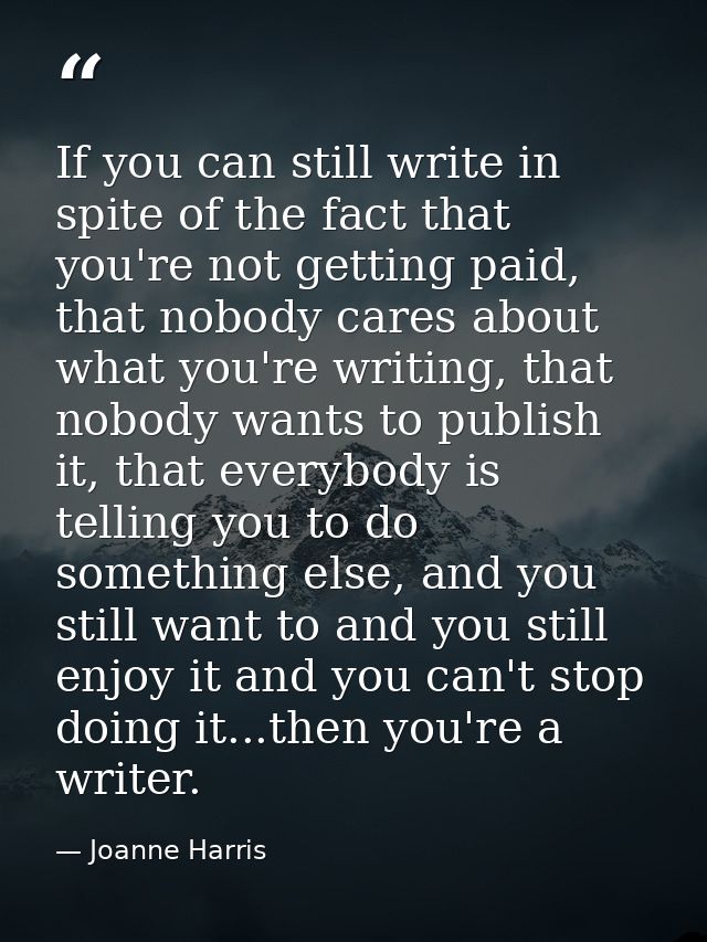 If you can still write in spite of the fact that you're not getting paid, that nobody cares about what you're writing, t — Joanne Harris