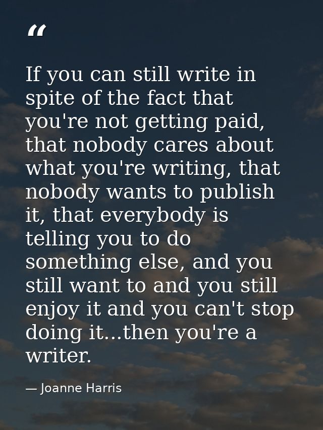 If you can still write in spite of the fact that you're not getting paid, that nobody cares about what you're writing, t — Joanne Harris