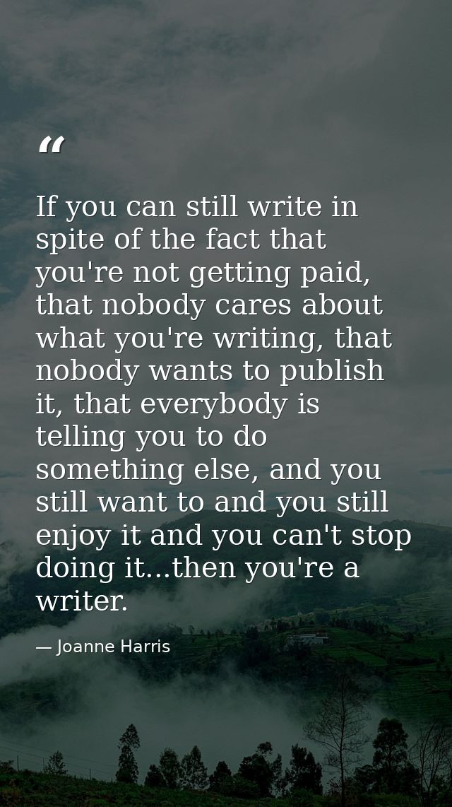 If you can still write in spite of the fact that you're not getting paid, that nobody cares about what you're writing, t — Joanne Harris