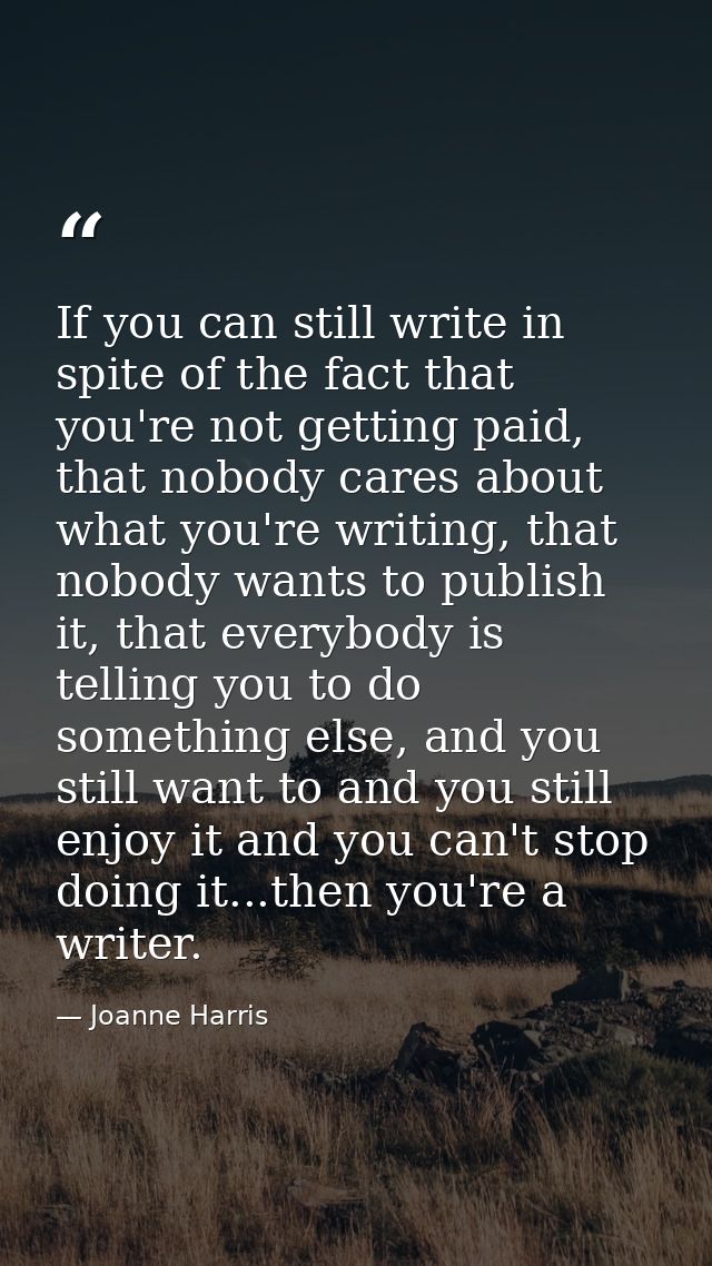 If you can still write in spite of the fact that you're not getting paid, that nobody cares about what you're writing, t — Joanne Harris