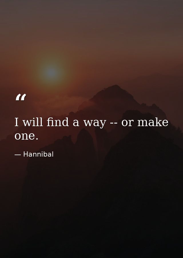 I will find a way -- or make one. — Hannibal