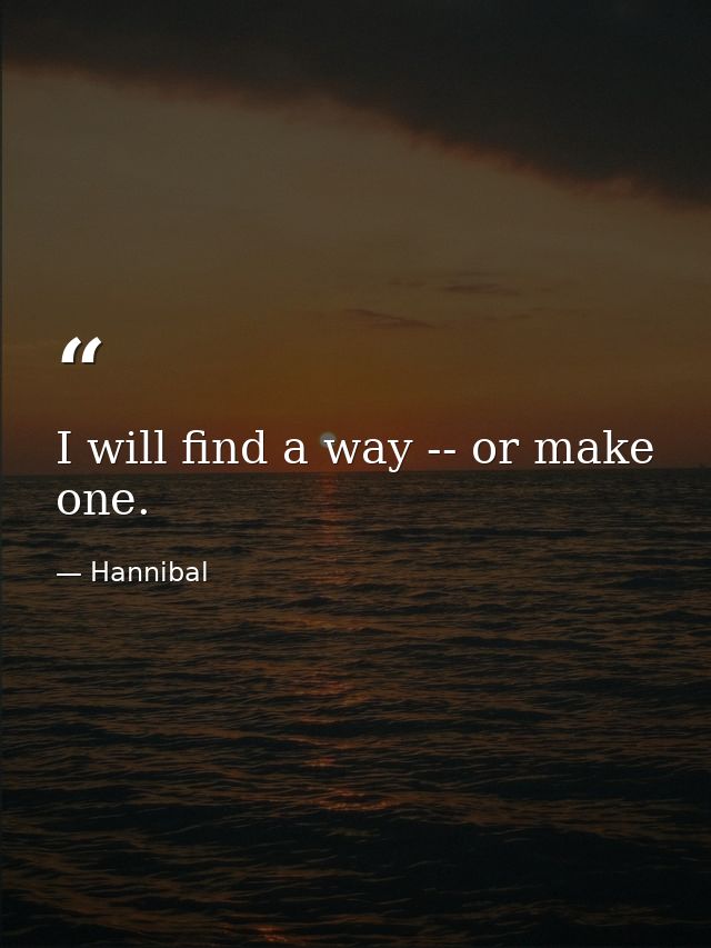 I will find a way -- or make one. — Hannibal