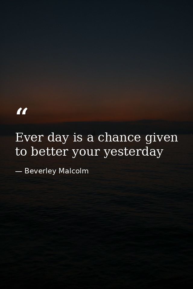 Ever day is a chance given to better your yesterday — Beverley Malcolm