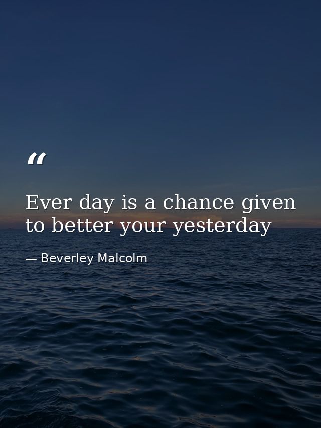 Ever day is a chance given to better your yesterday — Beverley Malcolm