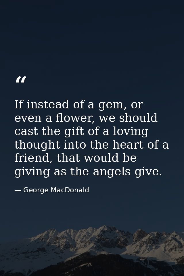 If instead of a gem, or even a flower, we should cast the gift of a loving thought into the heart of a friend, that woul — George MacDonald