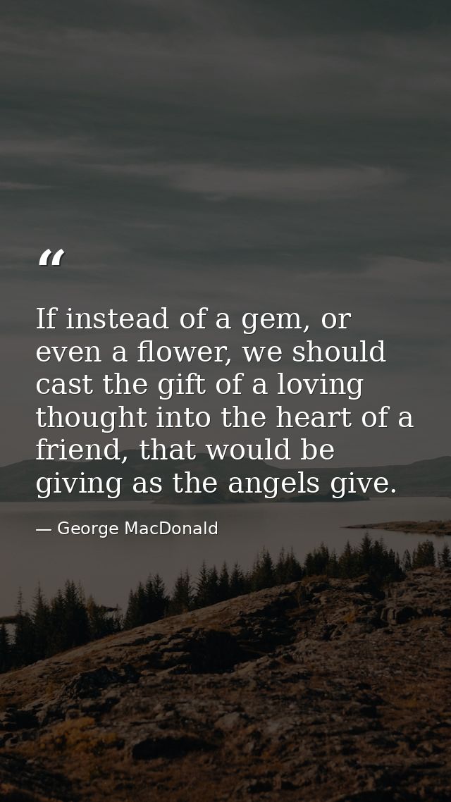If instead of a gem, or even a flower, we should cast the gift of a loving thought into the heart of a friend, that woul — George MacDonald