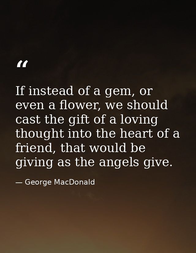 If instead of a gem, or even a flower, we should cast the gift of a loving thought into the heart of a friend, that woul — George MacDonald
