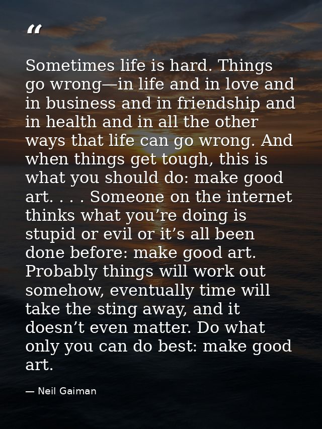 Sometimes life is hard. Things go wrong—in life and in love and in business and in friendship and in health and in all t — Neil Gaiman