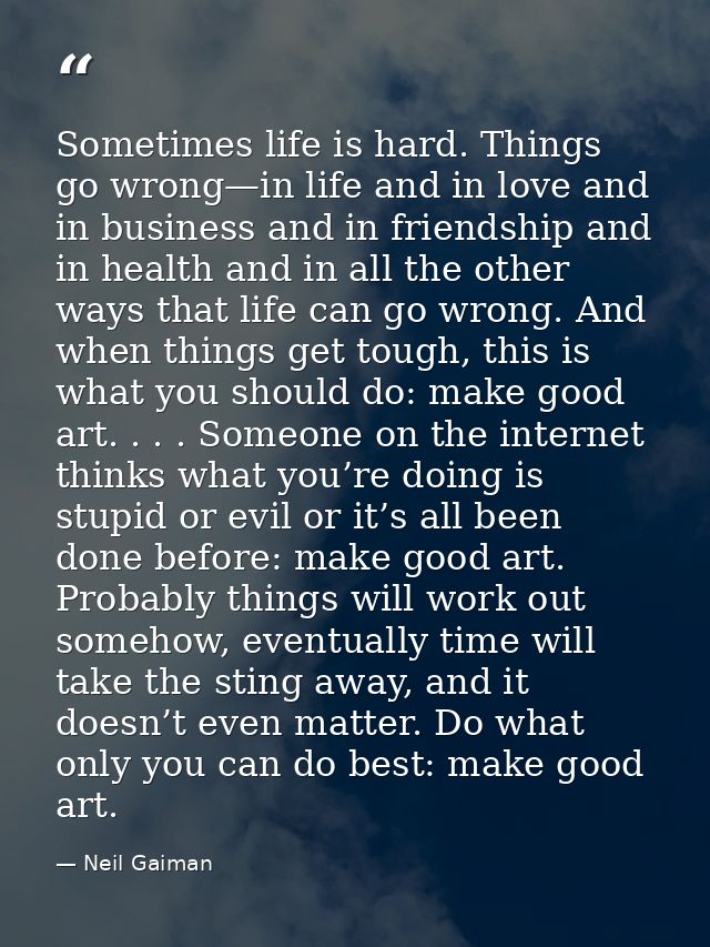 Sometimes life is hard. Things go wrong—in life and in love and in business and in friendship and in health and in all t — Neil Gaiman