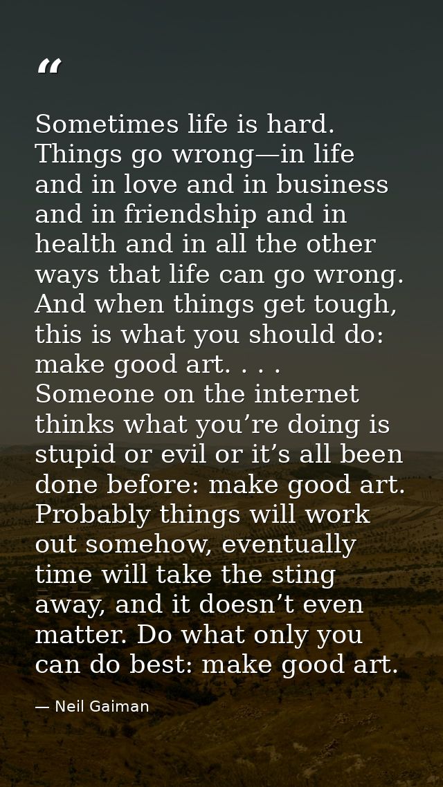 Sometimes life is hard. Things go wrong—in life and in love and in business and in friendship and in health and in all t — Neil Gaiman