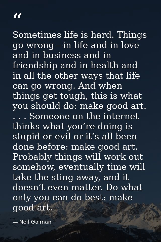 Sometimes life is hard. Things go wrong—in life and in love and in business and in friendship and in health and in all t — Neil Gaiman