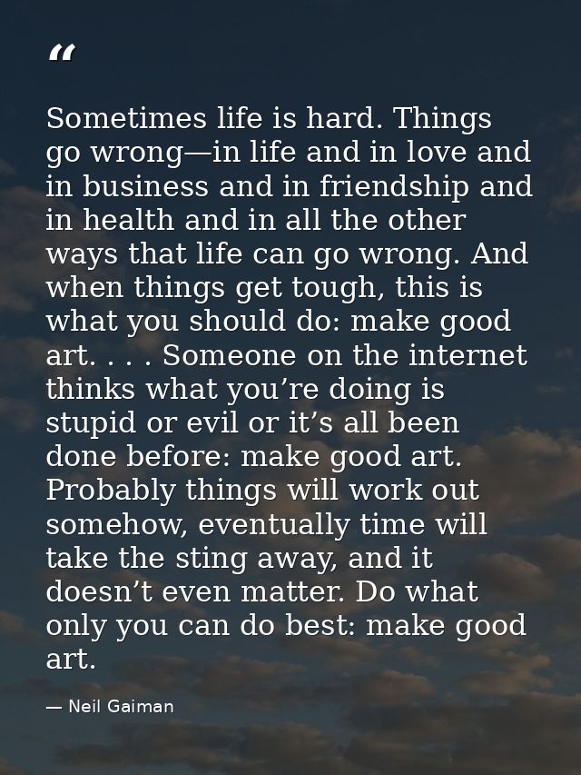 Sometimes life is hard. Things go wrong—in life and in love and in business and in friendship and in health and in all t — Neil Gaiman