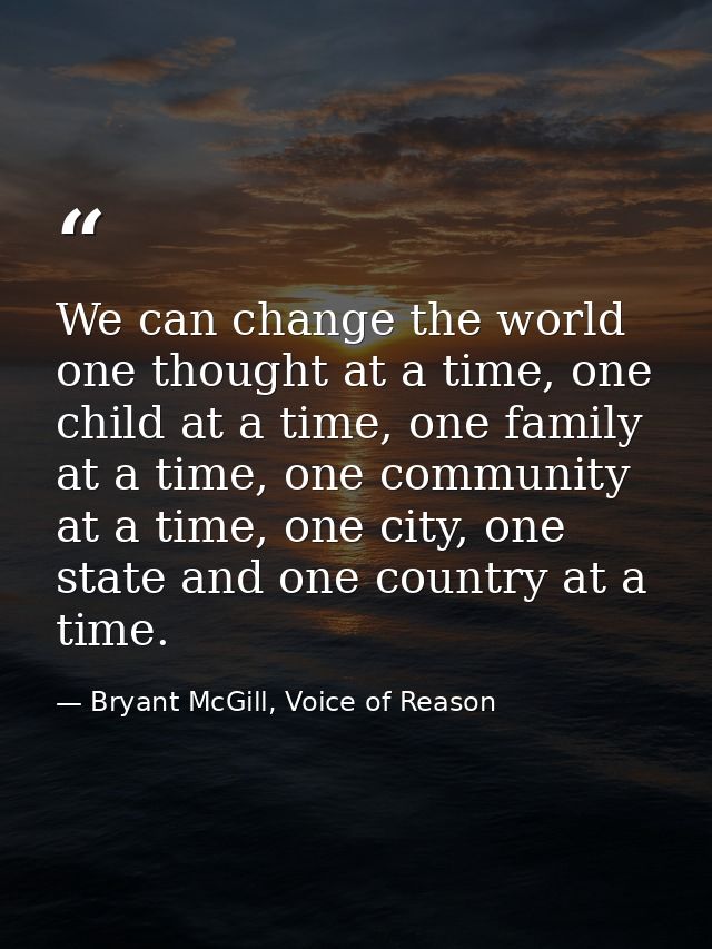 We can change the world one thought at a time, one child at a time, one family at a time, one community at a time, one c — Bryant McGill, Voice of Reason