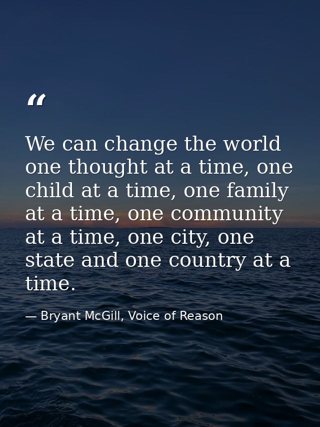 We can change the world one thought at a time, one child at a time, one family at a time, one community at a time, one c — Bryant McGill, Voice of Reason