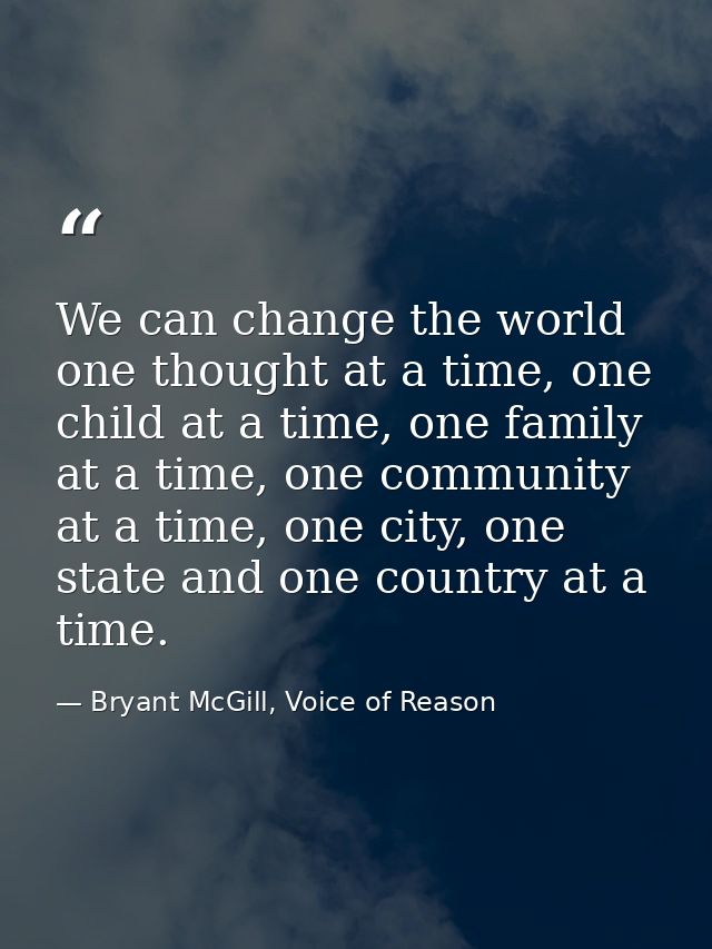 We can change the world one thought at a time, one child at a time, one family at a time, one community at a time, one c — Bryant McGill, Voice of Reason