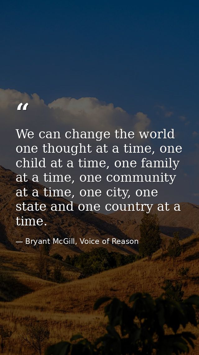 We can change the world one thought at a time, one child at a time, one family at a time, one community at a time, one c — Bryant McGill, Voice of Reason