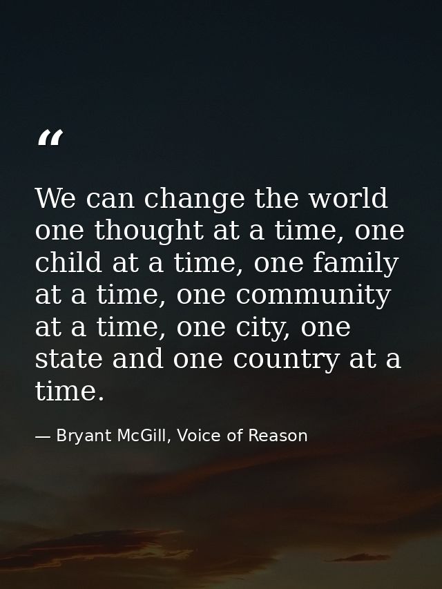 We can change the world one thought at a time, one child at a time, one family at a time, one community at a time, one c — Bryant McGill, Voice of Reason