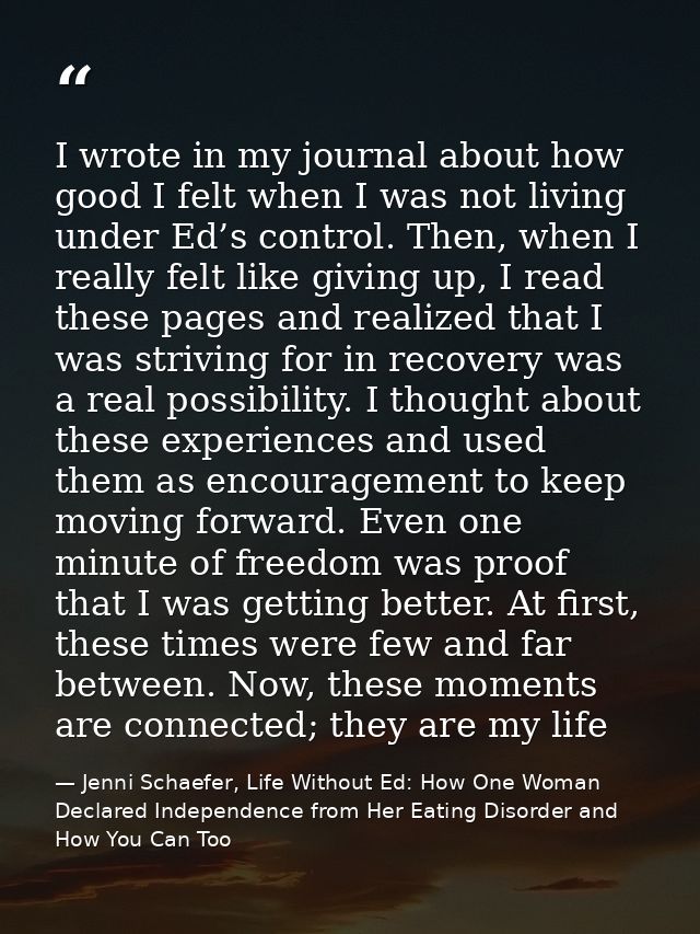 I wrote in my journal about how good I felt when I was not living under Ed’s control. Then, when I really felt like givi — Jenni Schaefer, Life Without Ed: How One Woman Declared Independence from Her Eating Disorder and How You Can Too