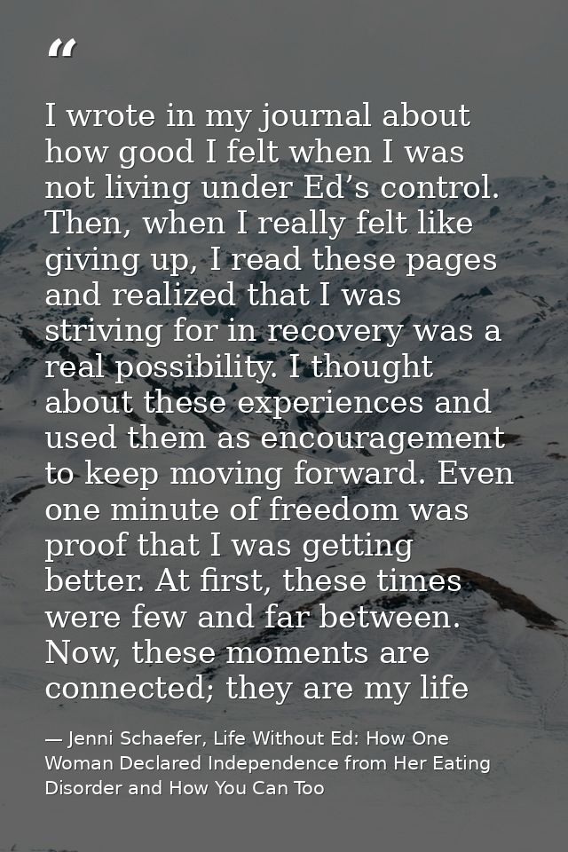 I wrote in my journal about how good I felt when I was not living under Ed’s control. Then, when I really felt like givi — Jenni Schaefer, Life Without Ed: How One Woman Declared Independence from Her Eating Disorder and How You Can Too