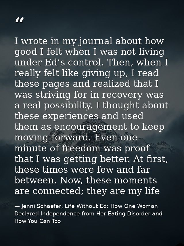 I wrote in my journal about how good I felt when I was not living under Ed’s control. Then, when I really felt like givi — Jenni Schaefer, Life Without Ed: How One Woman Declared Independence from Her Eating Disorder and How You Can Too