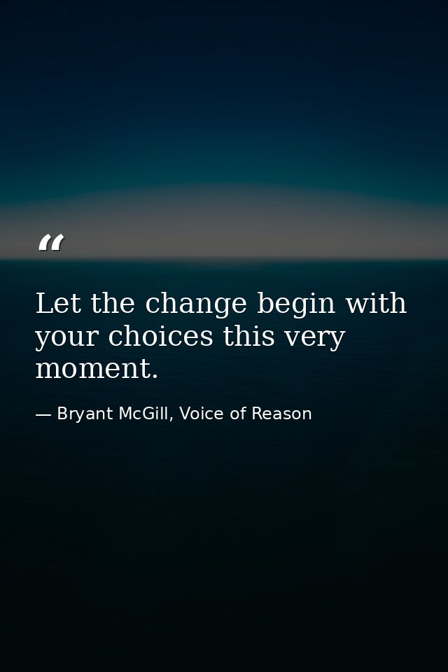 Let the change begin with your choices this very moment. — Bryant McGill, Voice of Reason