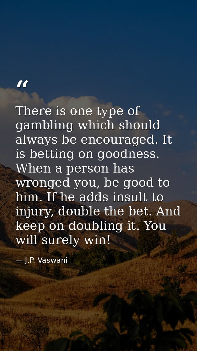 There is one type of gambling which should always be encouraged. It is betting on goodness. When a person has wronged yo — J.P. Vaswani
