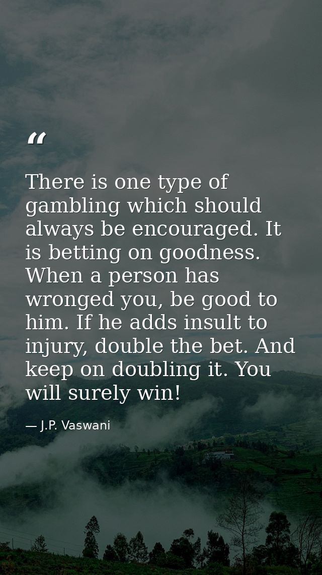 There is one type of gambling which should always be encouraged. It is betting on goodness. When a person has wronged yo — J.P. Vaswani