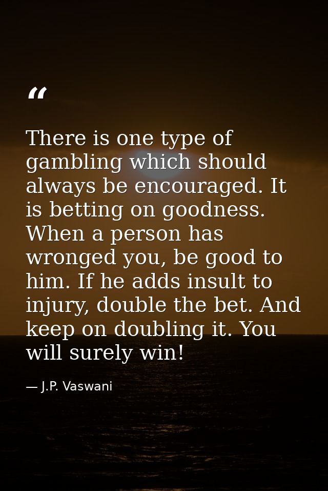 There is one type of gambling which should always be encouraged. It is betting on goodness. When a person has wronged yo — J.P. Vaswani