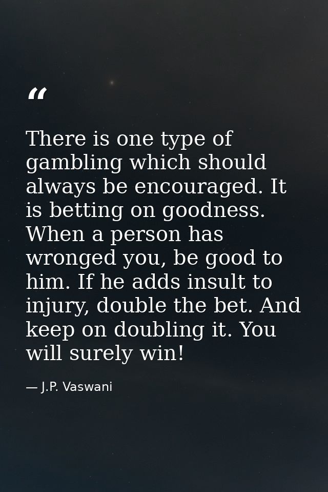 There is one type of gambling which should always be encouraged. It is betting on goodness. When a person has wronged yo — J.P. Vaswani