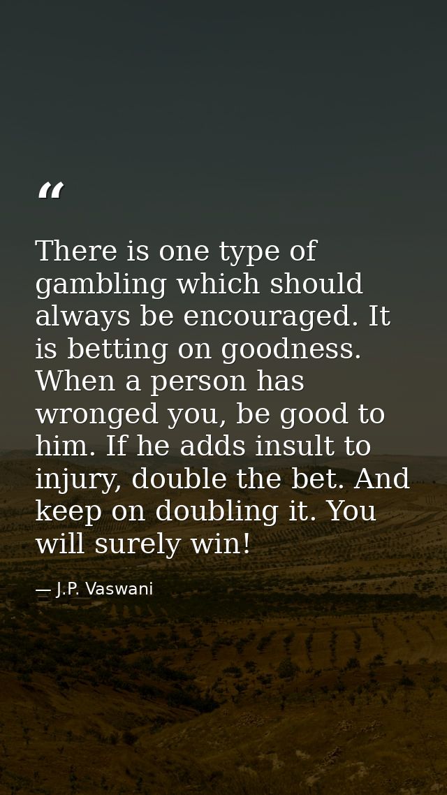 There is one type of gambling which should always be encouraged. It is betting on goodness. When a person has wronged yo — J.P. Vaswani