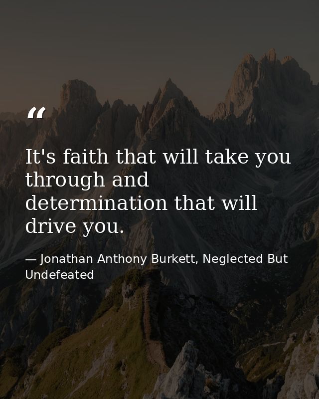 It's faith that will take you through and determination that will drive you. — Jonathan Anthony Burkett, Neglected But Undefeated