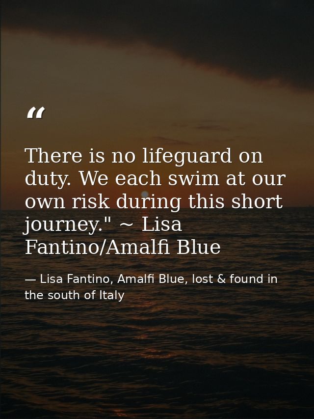 There is no lifeguard on duty. We each swim at our own risk during this short journey." ~ Lisa Fantino/Amalfi Blue — Lisa Fantino, Amalfi Blue, lost & found in the south of Italy