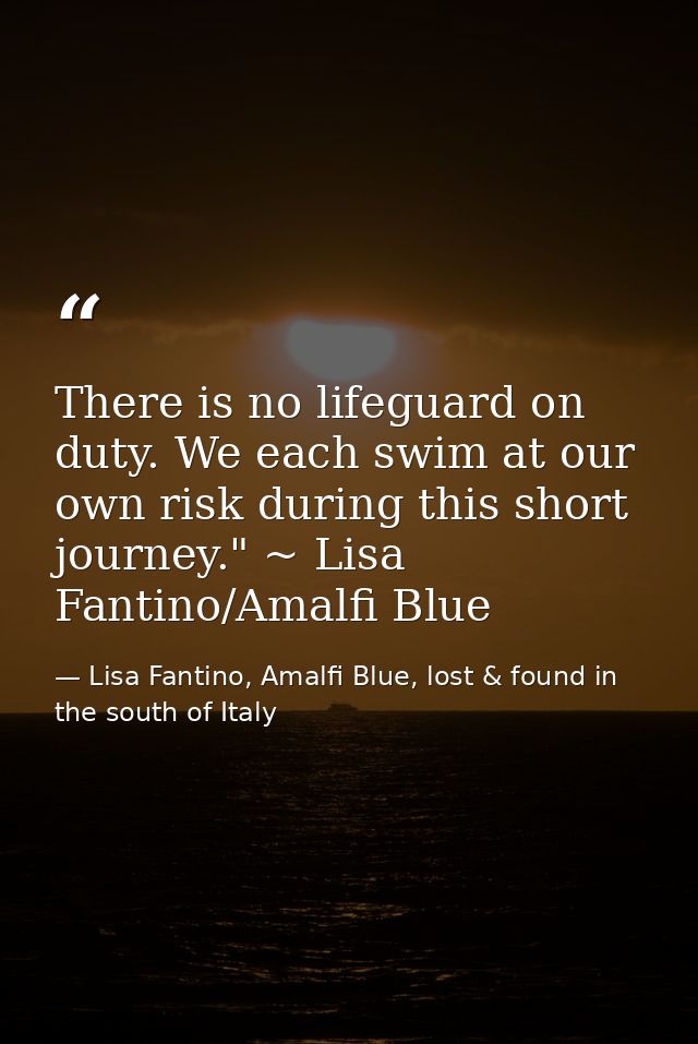 There is no lifeguard on duty. We each swim at our own risk during this short journey." ~ Lisa Fantino/Amalfi Blue — Lisa Fantino, Amalfi Blue, lost & found in the south of Italy
