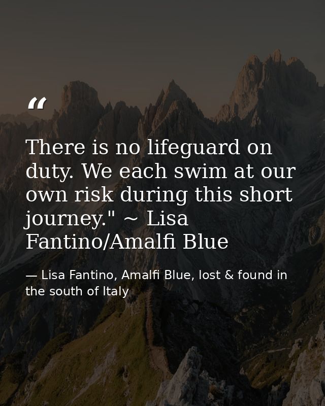There is no lifeguard on duty. We each swim at our own risk during this short journey." ~ Lisa Fantino/Amalfi Blue — Lisa Fantino, Amalfi Blue, lost & found in the south of Italy